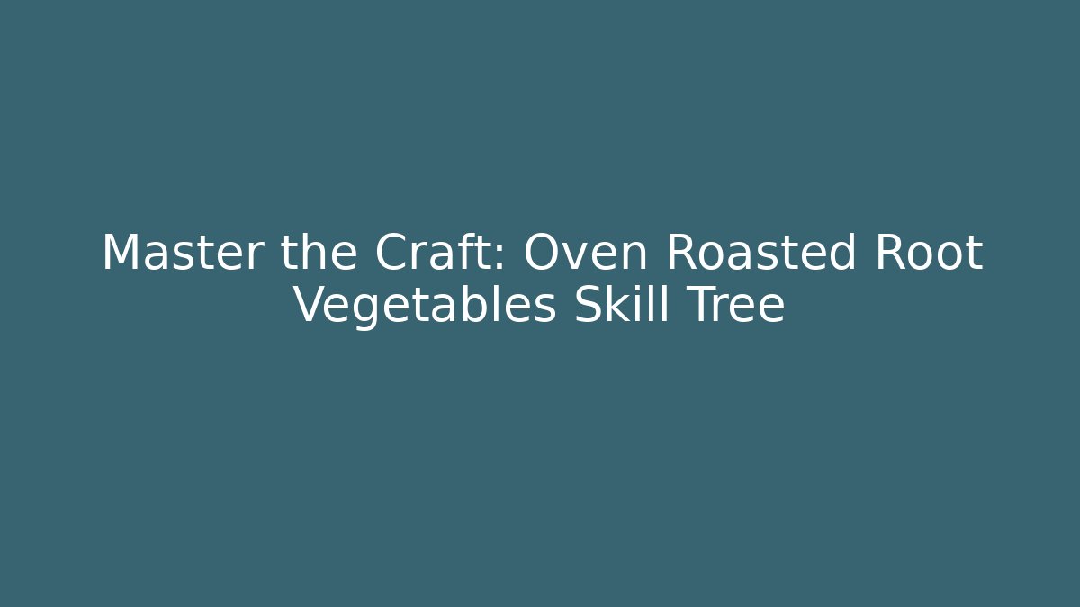 Master the Craft: Oven Roasted Root Vegetables Skill Tree - Create More Assets