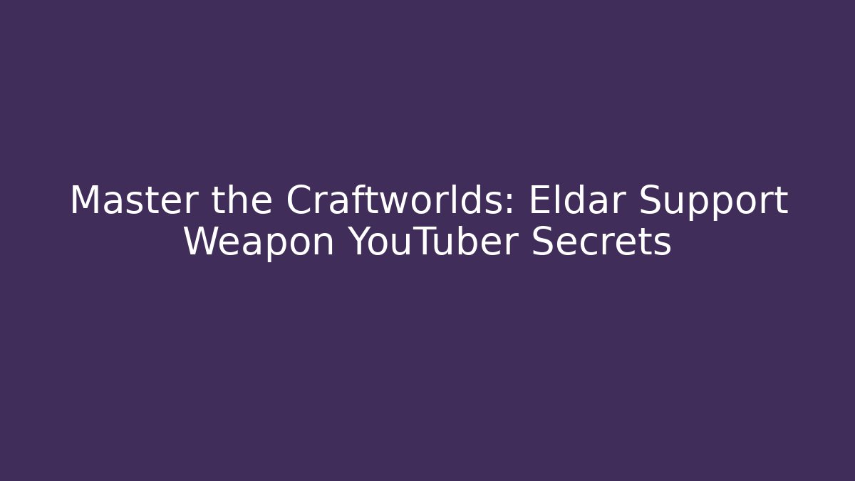 Master the Craftworlds: Eldar Support Weapon YouTuber Secrets
