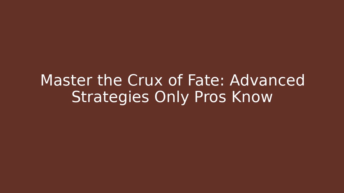 Master the Crux of Fate: Advanced Strategies Only Pros Know
