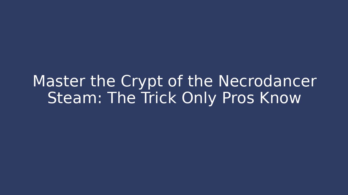 Master the Crypt of the Necrodancer Steam: The Trick Only Pros Know