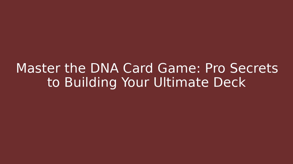Master the DNA Card Game: Pro Secrets to Building Your Ultimate Deck