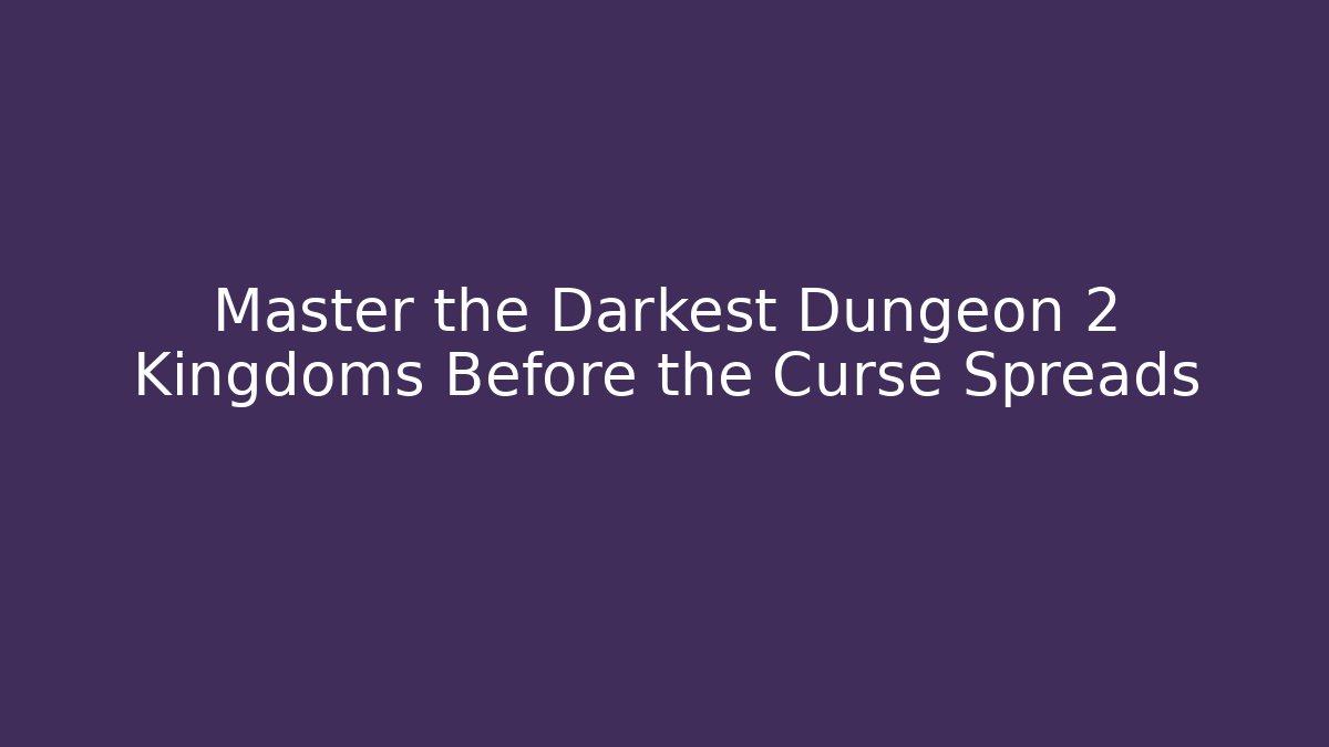 Master the Darkest Dungeon 2 Kingdoms Before the Curse Spreads - Create More Assets