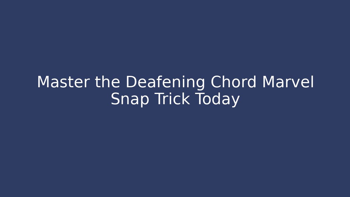Master the Deafening Chord Marvel Snap Trick Today