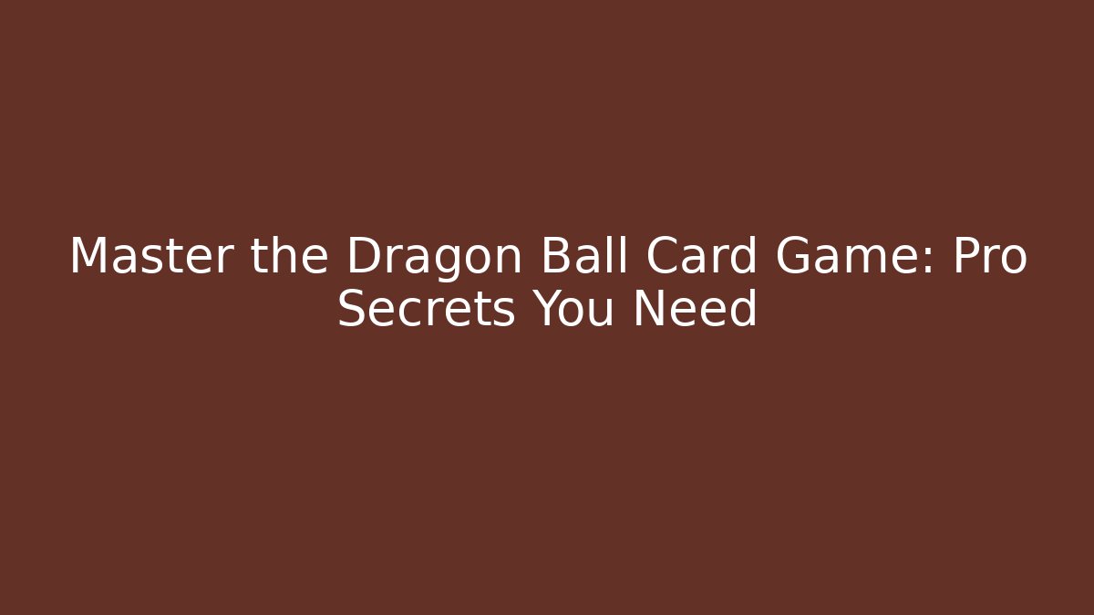 Master the Dragon Ball Card Game: Pro Secrets You Need