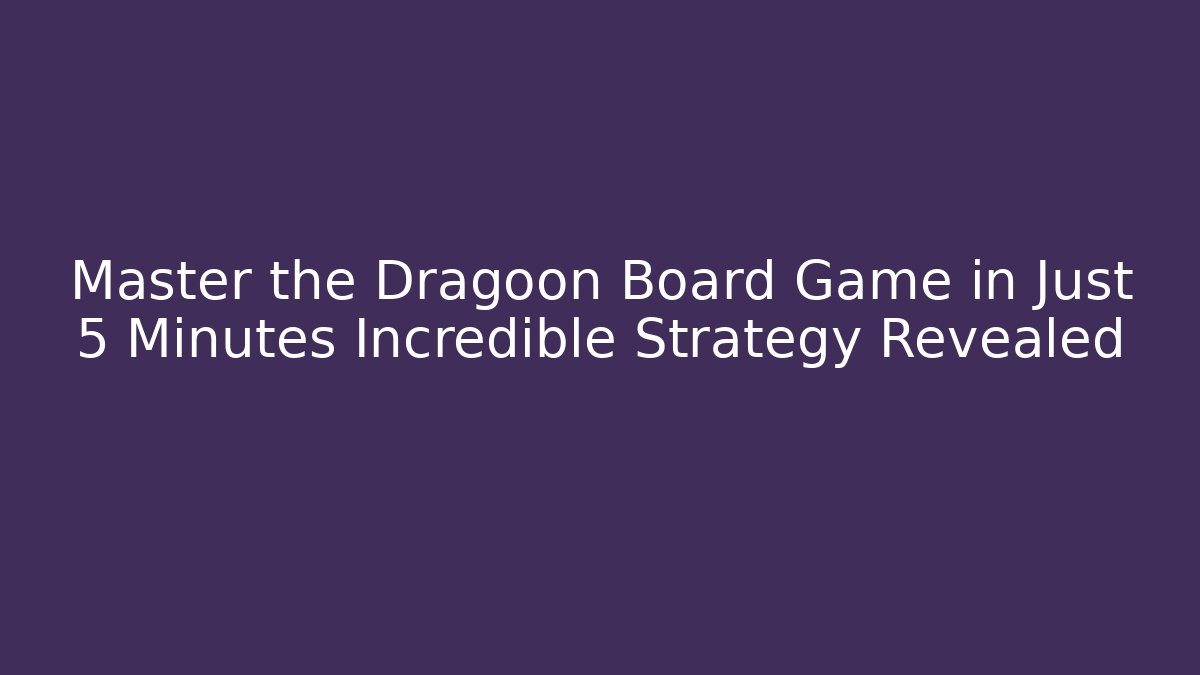 Master the Dragoon Board Game in Just 5 Minutes Incredible Strategy Revealed