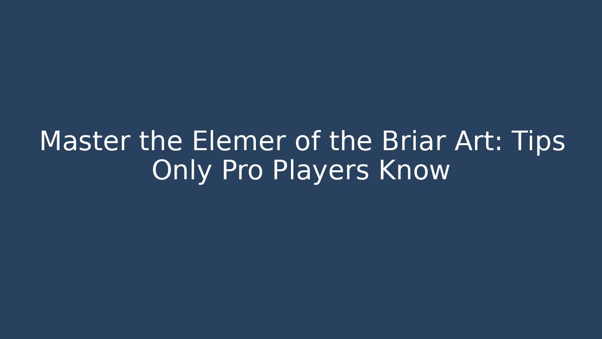 Master the Elemer of the Briar Art: Tips Only Pro Players Know