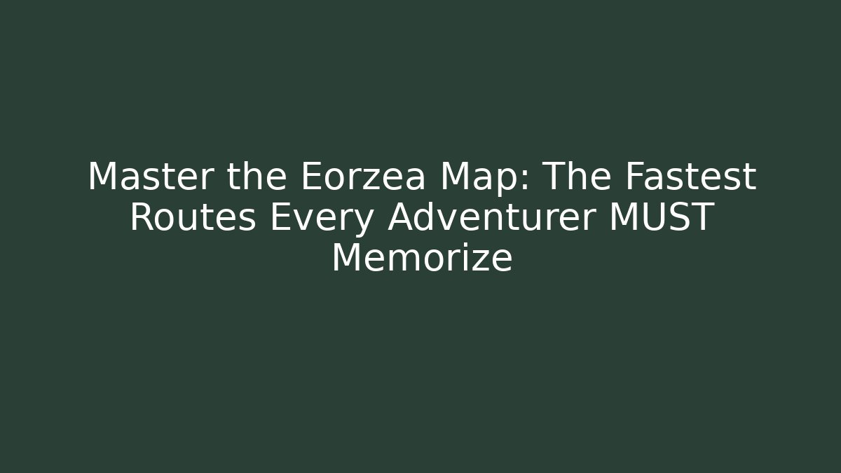 Master the Eorzea Map: The Fastest Routes Every Adventurer MUST Memorize