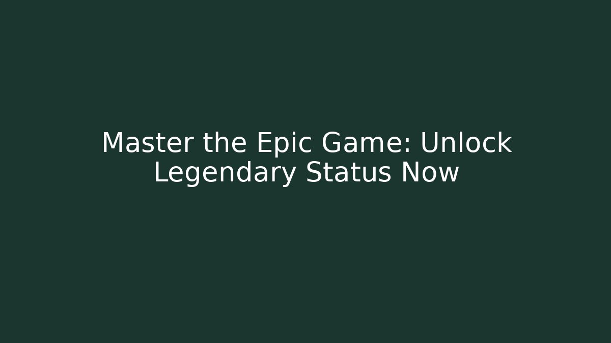 Master the Epic Game: Unlock Legendary Status Now