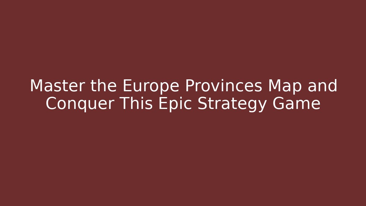 Master the Europe Provinces Map and Conquer This Epic Strategy Game