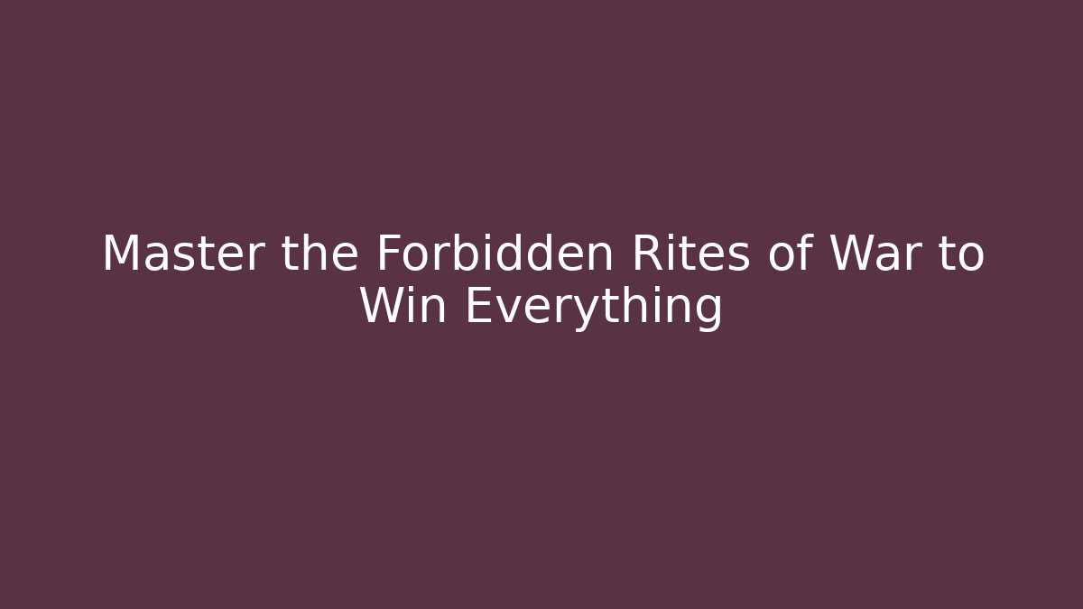 Master the Forbidden Rites of War to Win Everything - Create More Assets