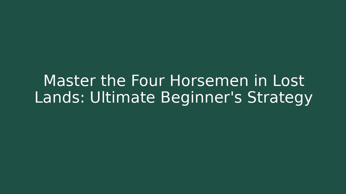 Master the Four Horsemen in Lost Lands: Ultimate Beginner's Strategy
