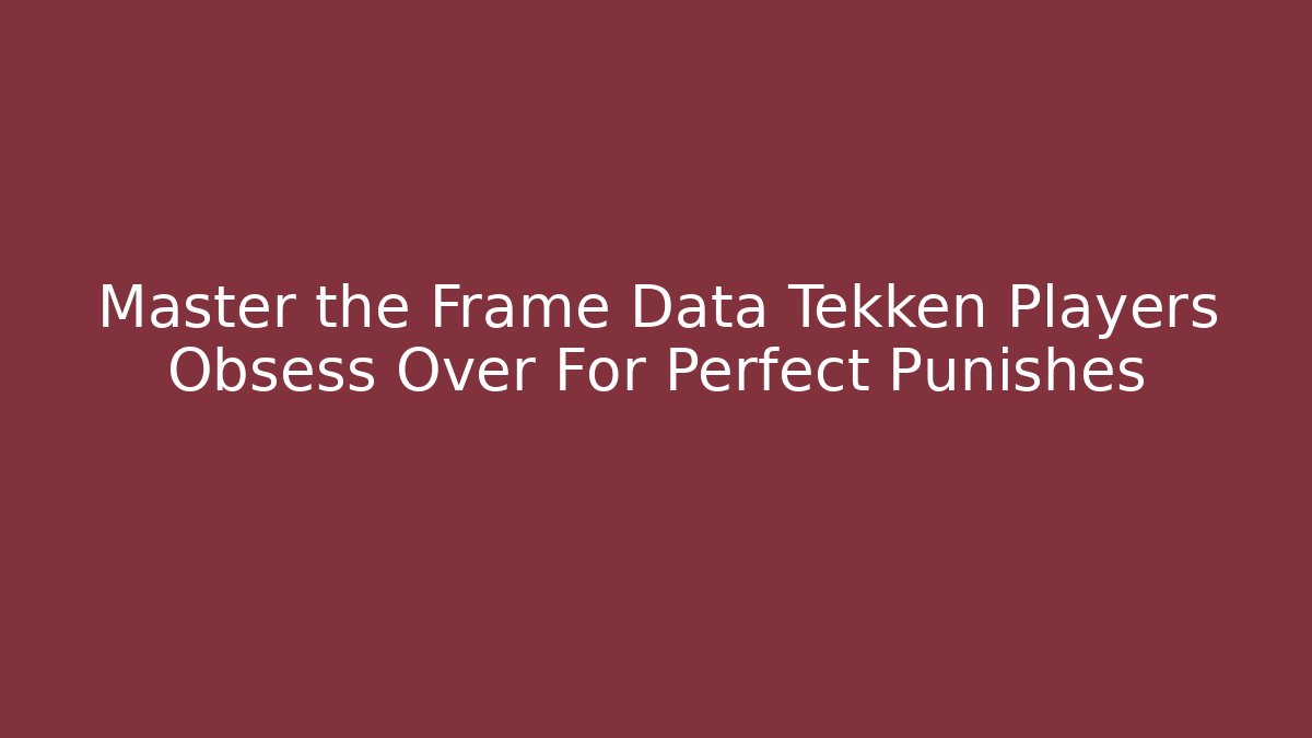 Master the Frame Data Tekken Players Obsess Over For Perfect Punishes