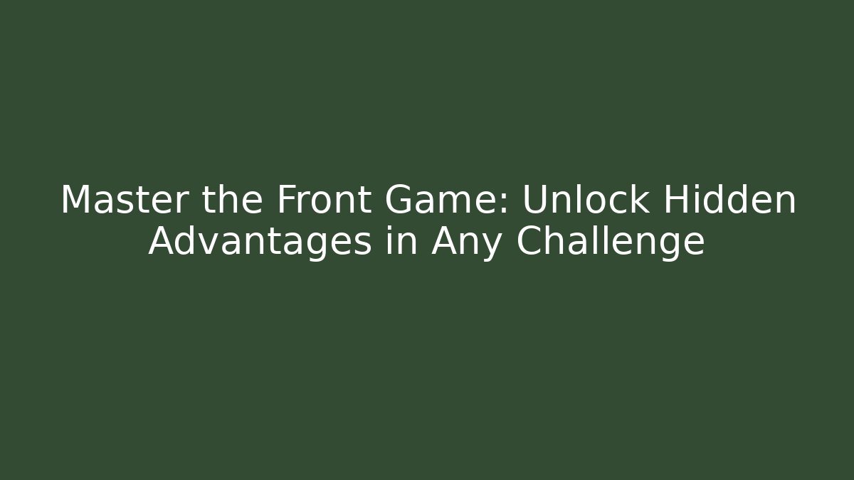 Master the Front Game: Unlock Hidden Advantages in Any Challenge - Create More Assets