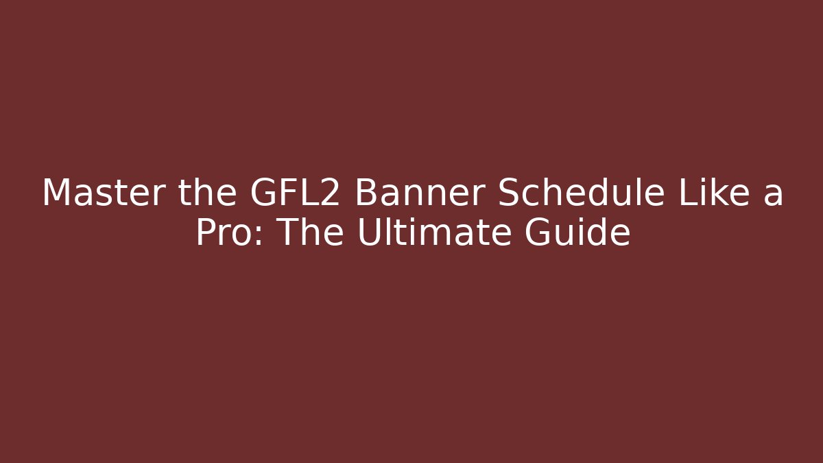 Master the GFL2 Banner Schedule Like a Pro: The Ultimate Guide - Create More Assets