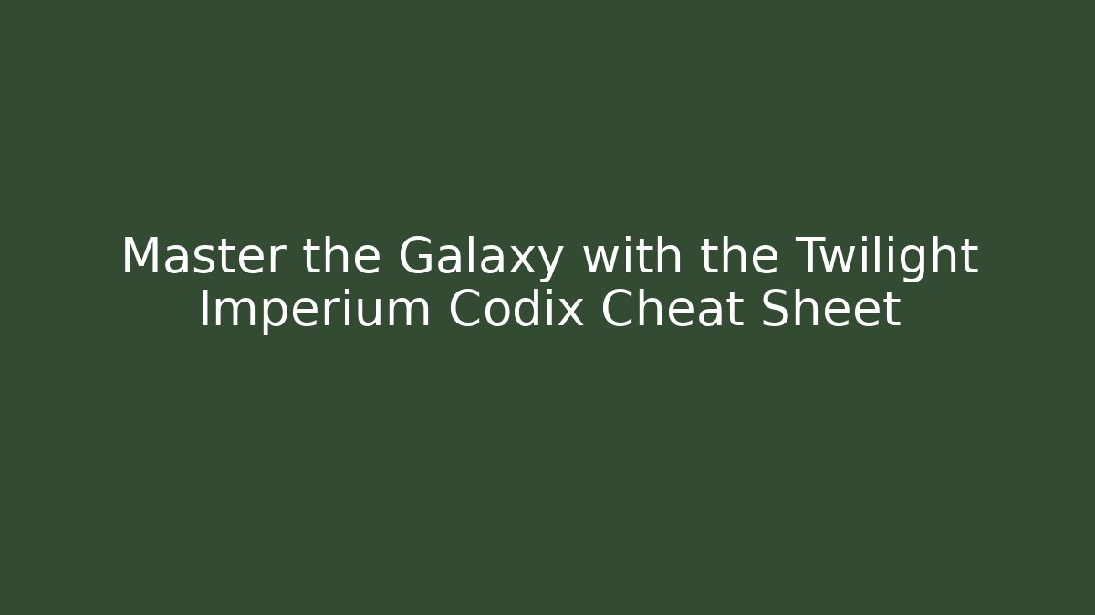 Master the Galaxy with the Twilight Imperium Codix Cheat Sheet - Create More Assets