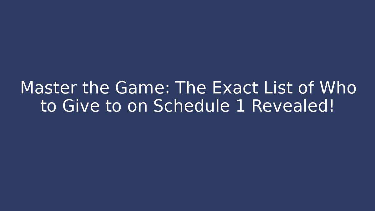 Master the Game: The Exact List of Who to Give to on Schedule 1 Revealed!