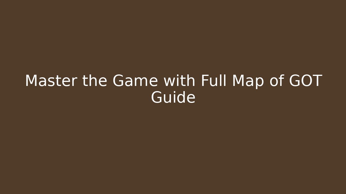 Master the Game with Full Map of GOT Guide