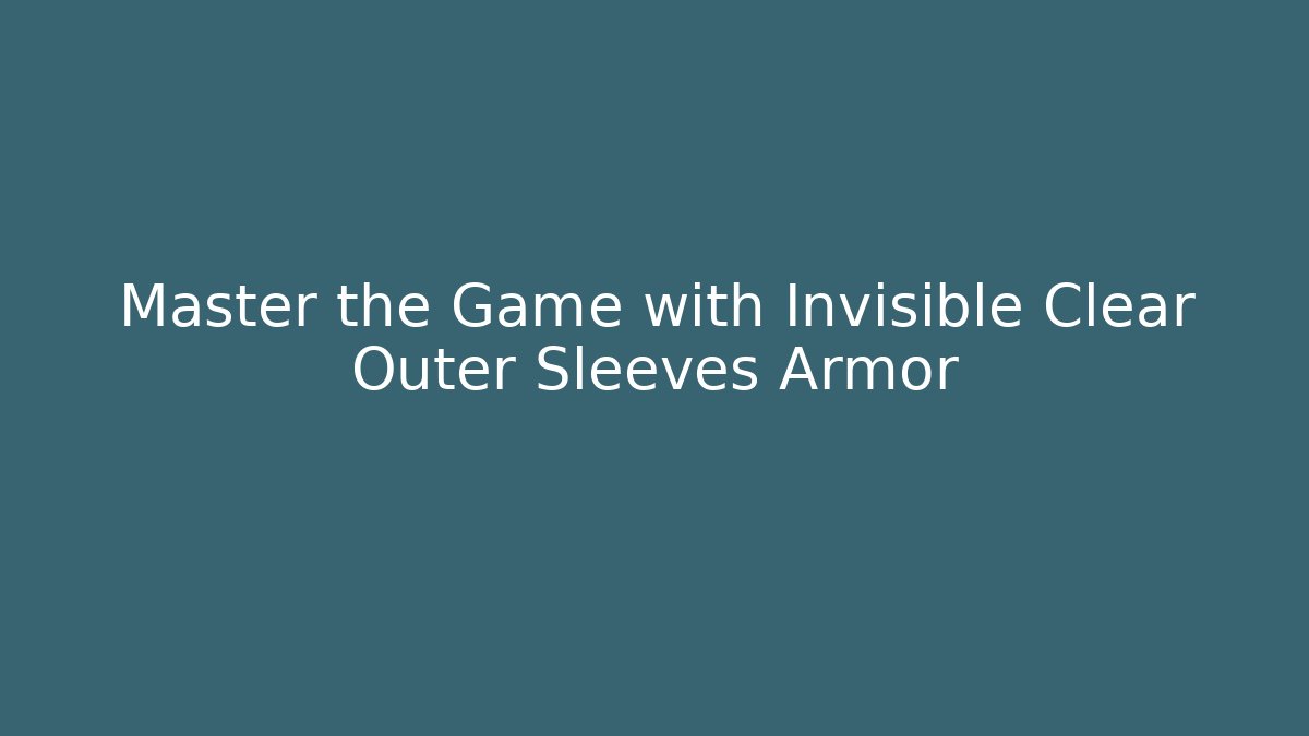 Master the Game with Invisible Clear Outer Sleeves Armor