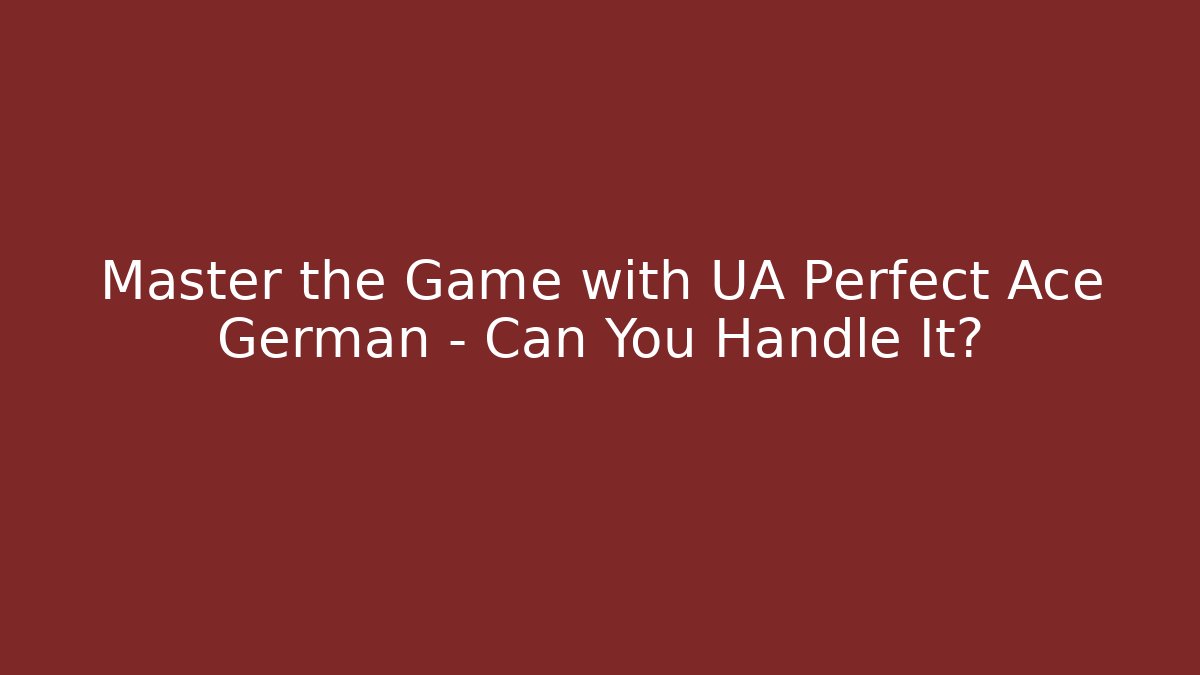 Master the Game with UA Perfect Ace German - Can You Handle It?