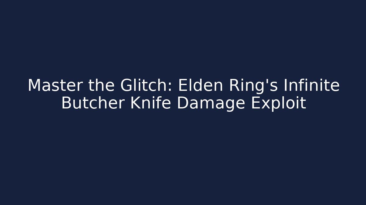 Master the Glitch: Elden Ring's Infinite Butcher Knife Damage Exploit - Create More Assets