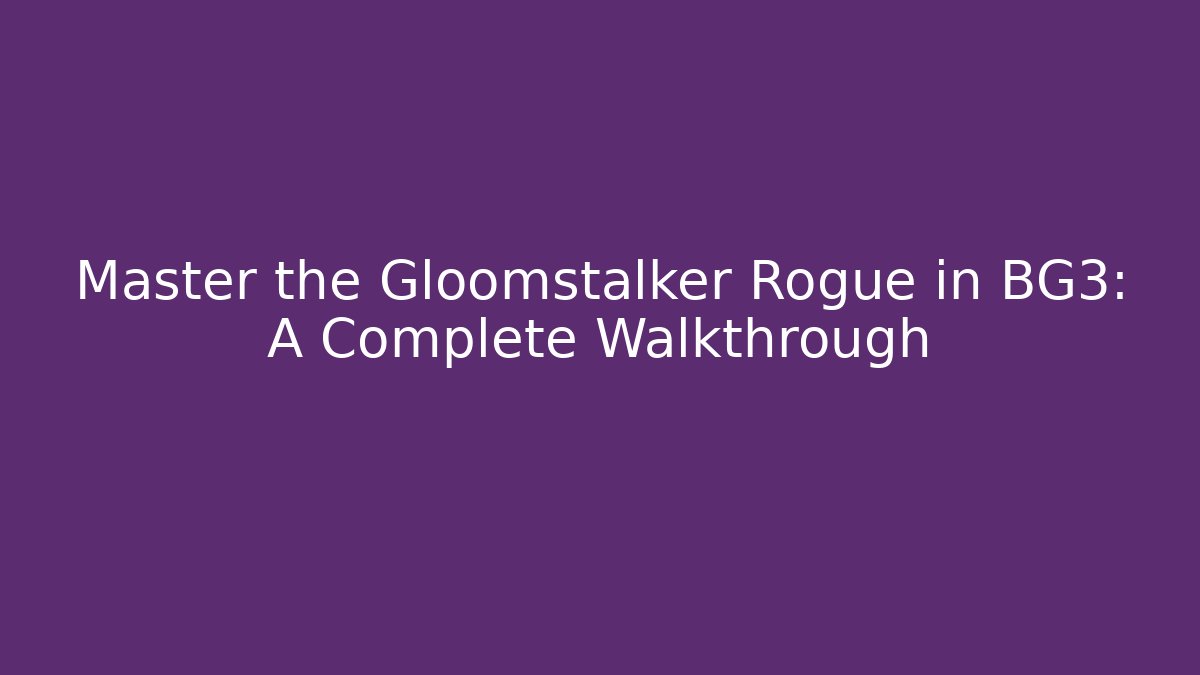 Master the Gloomstalker Rogue in BG3: A Complete Walkthrough - Create More Assets