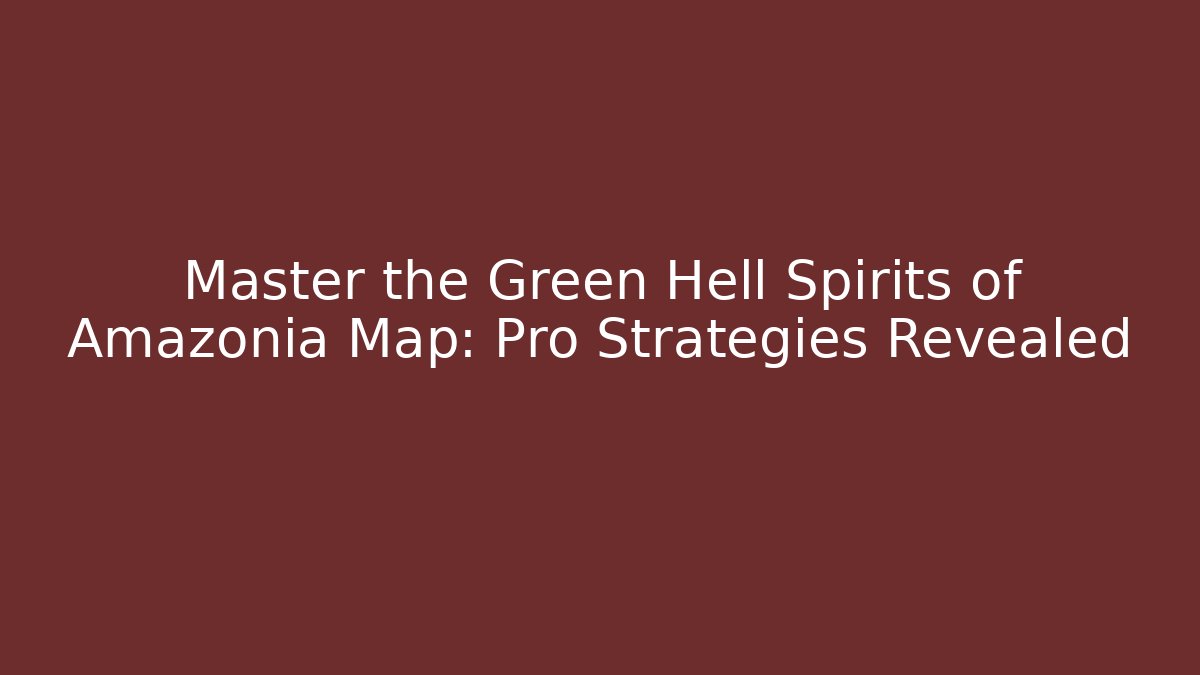 Master the Green Hell Spirits of Amazonia Map: Pro Strategies Revealed