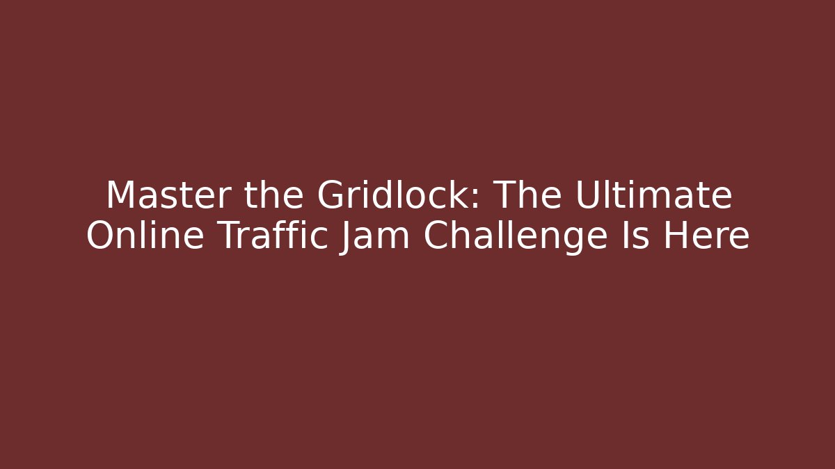 Master the Gridlock: The Ultimate Online Traffic Jam Challenge Is Here