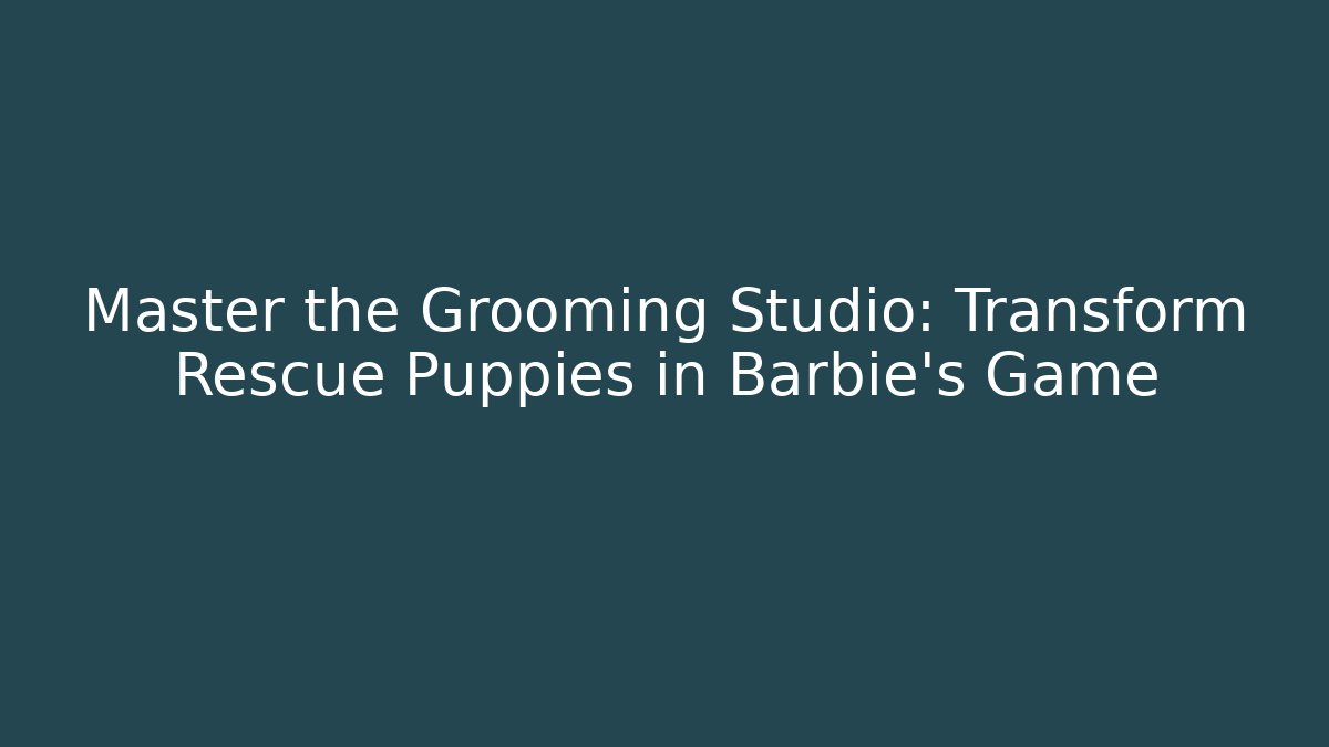 Master the Grooming Studio: Transform Rescue Puppies in Barbie's Game