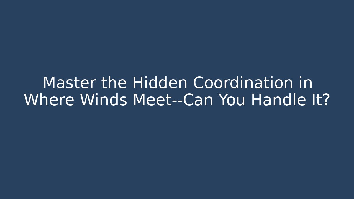 Master the Hidden Coordination in Where Winds Meet—Can You Handle It?