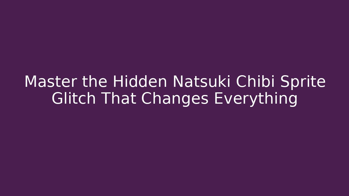 Master the Hidden Natsuki Chibi Sprite Glitch That Changes Everything