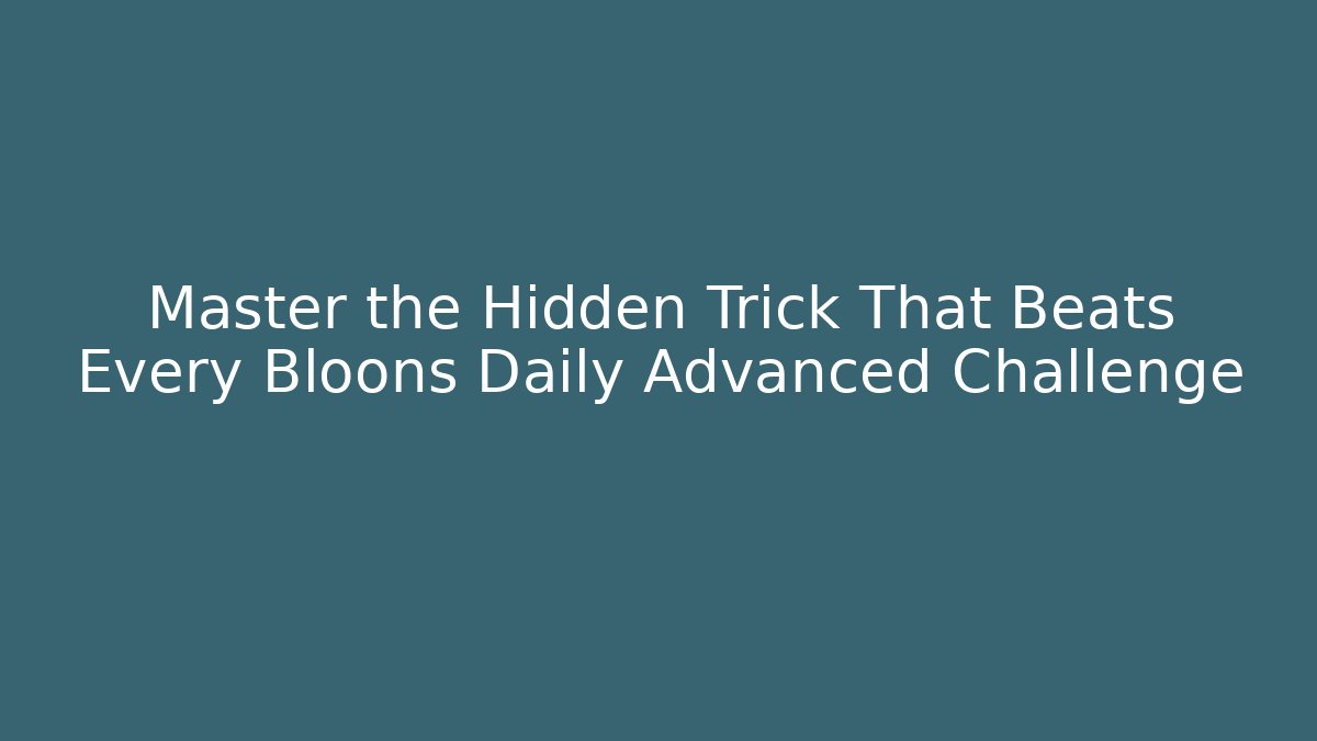 Master the Hidden Trick That Beats Every Bloons Daily Advanced Challenge