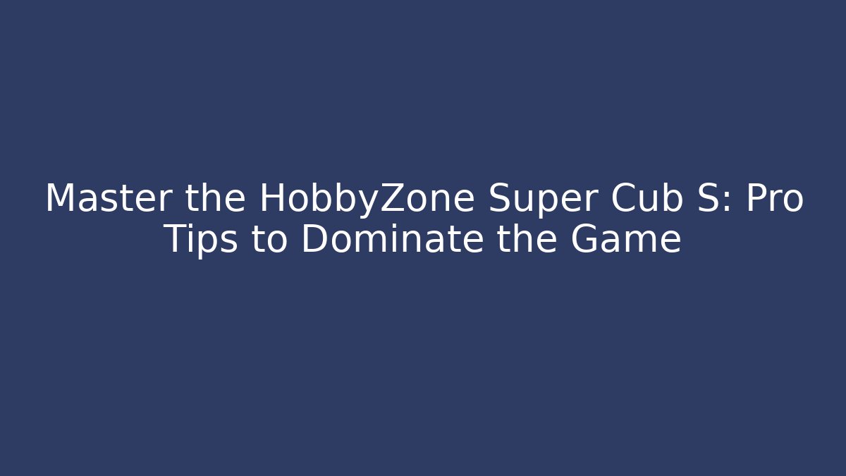Master the HobbyZone Super Cub S: Pro Tips to Dominate the Game