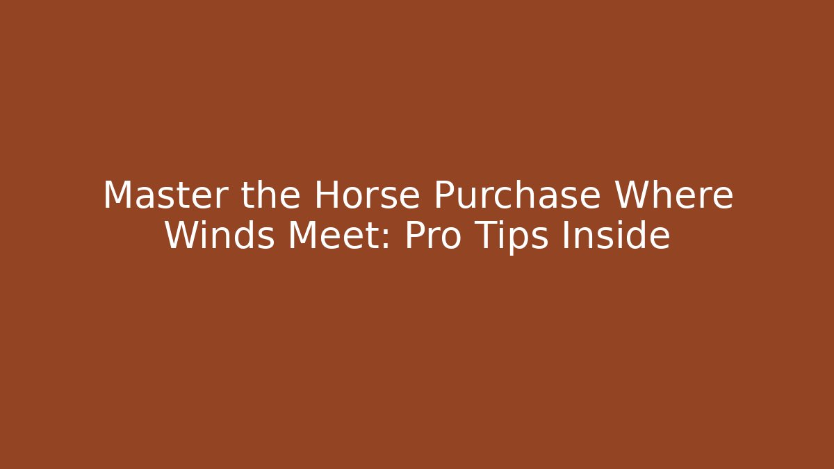 Master the Horse Purchase Where Winds Meet: Pro Tips Inside