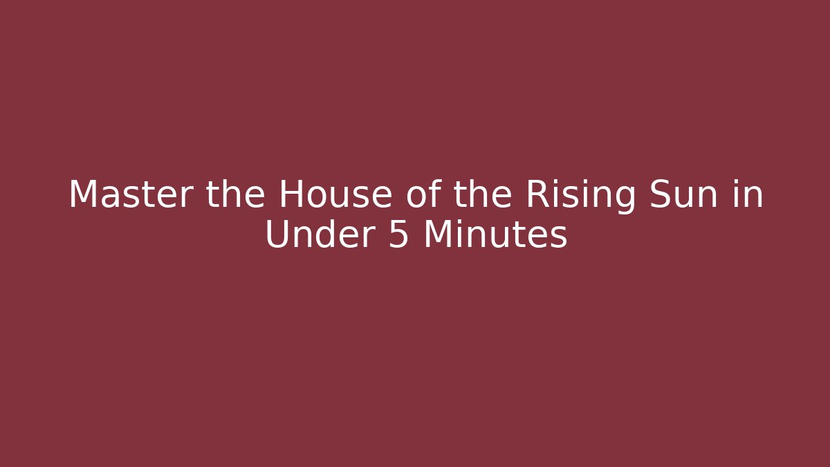 Master the House of the Rising Sun in Under 5 Minutes