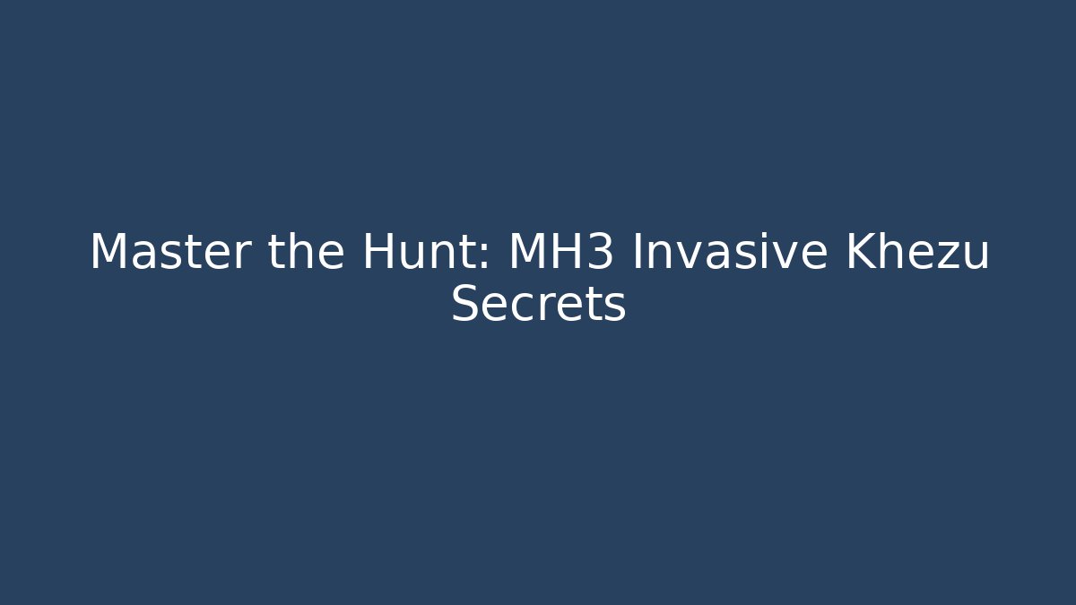 Master the Hunt: MH3 Invasive Khezu Secrets