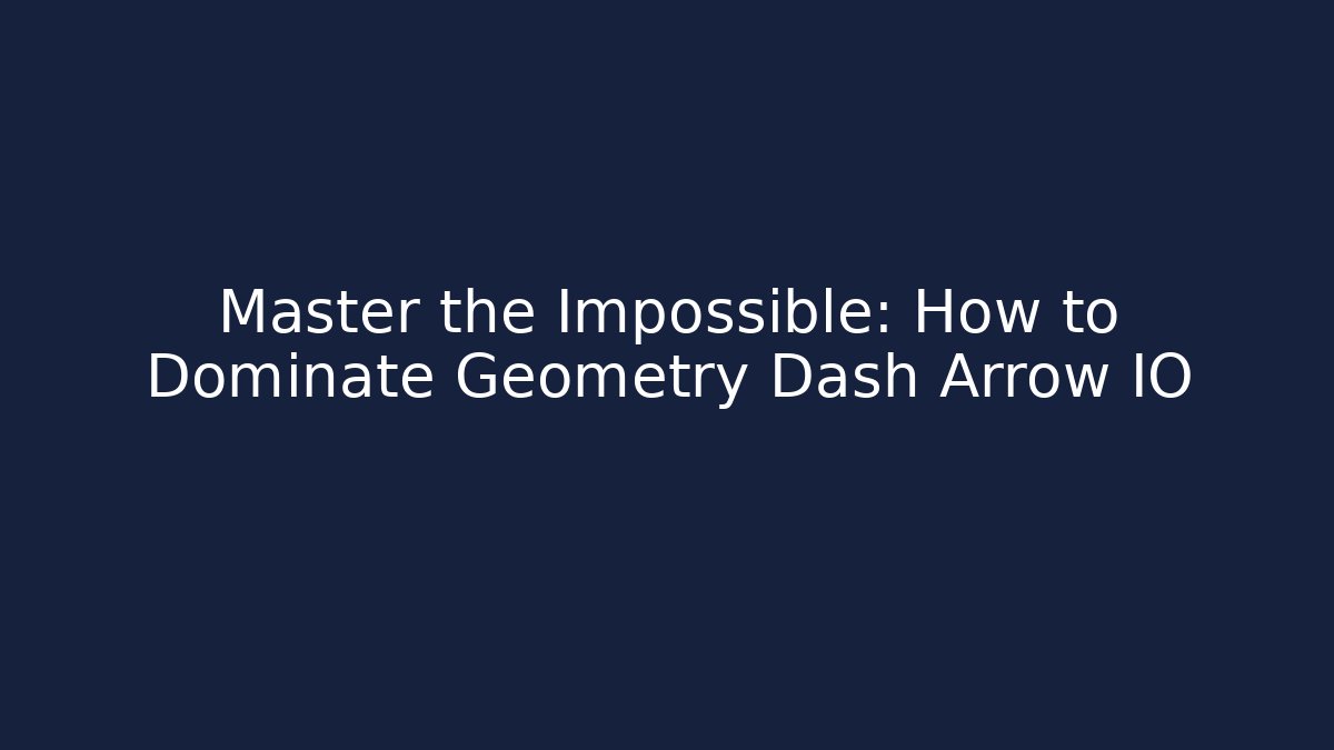 Master the Impossible: How to Dominate Geometry Dash Arrow IO