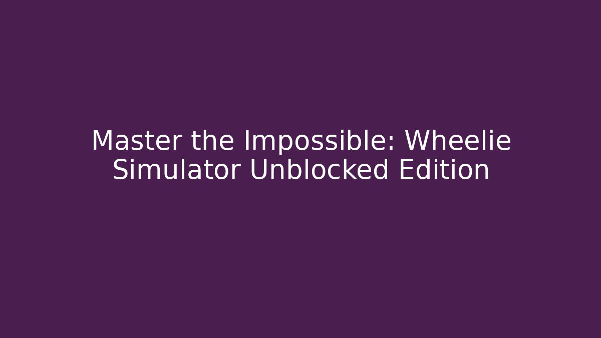 Master the Impossible: Wheelie Simulator Unblocked Edition - Create More Assets