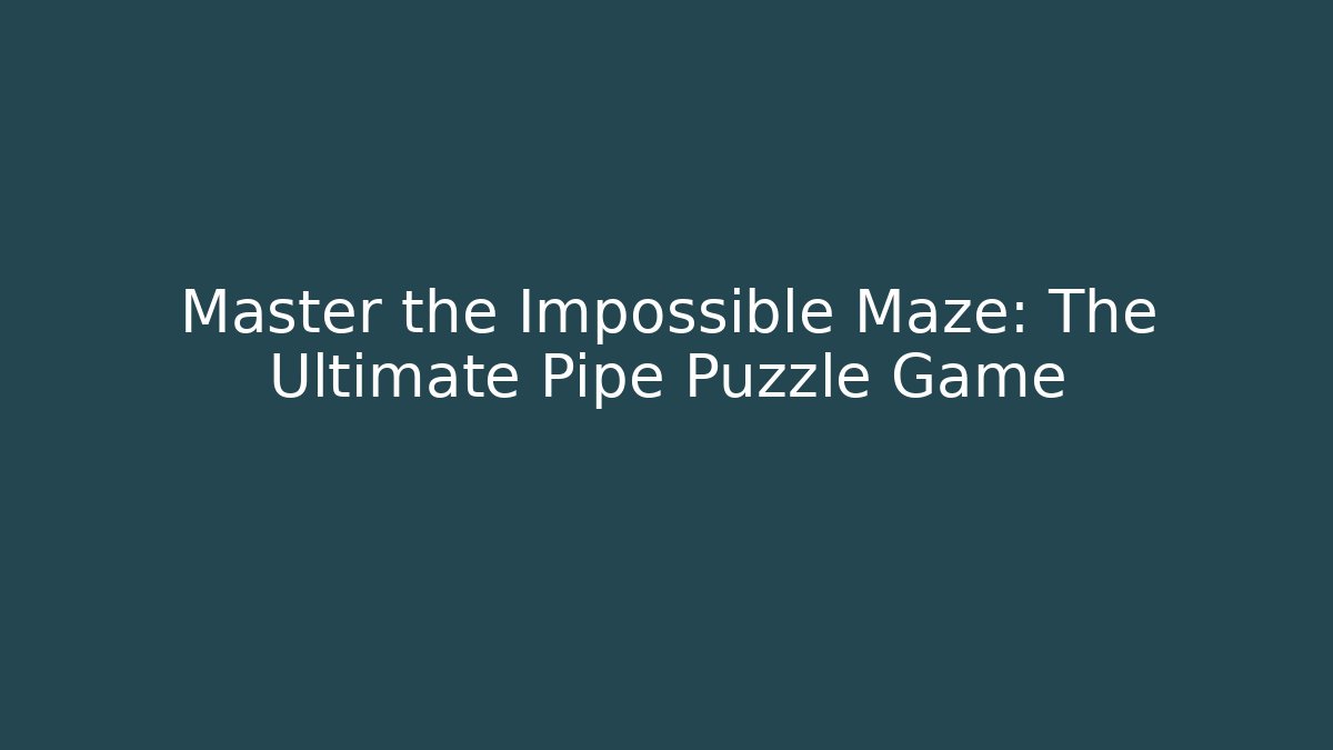 Master the Impossible Maze: The Ultimate Pipe Puzzle Game