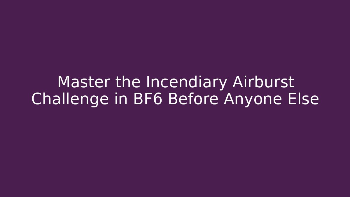 Master the Incendiary Airburst Challenge in BF6 Before Anyone Else