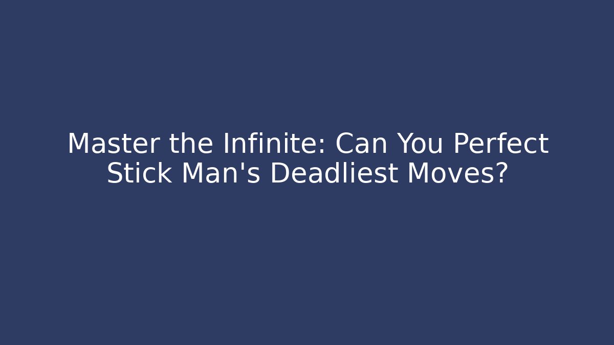 Master the Infinite: Can You Perfect Stick Man's Deadliest Moves?