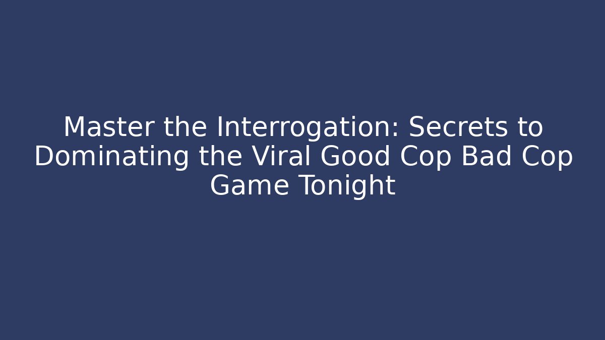Master the Interrogation: Secrets to Dominating the Viral Good Cop Bad Cop Game Tonight
