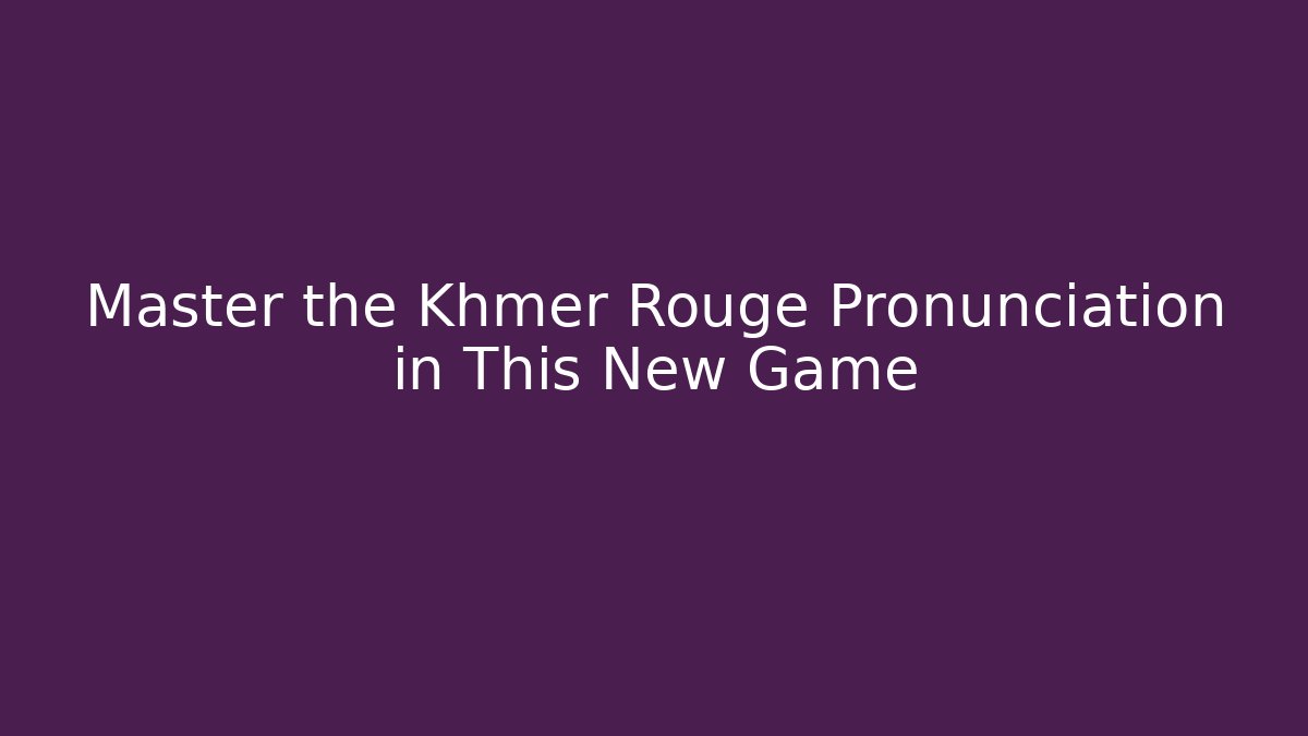 Master the Khmer Rouge Pronunciation in This New Game