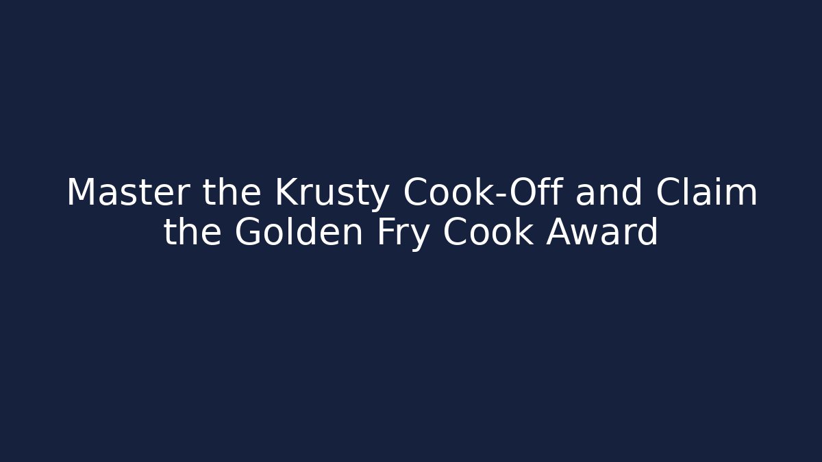Master the Krusty Cook-Off and Claim the Golden Fry Cook Award
