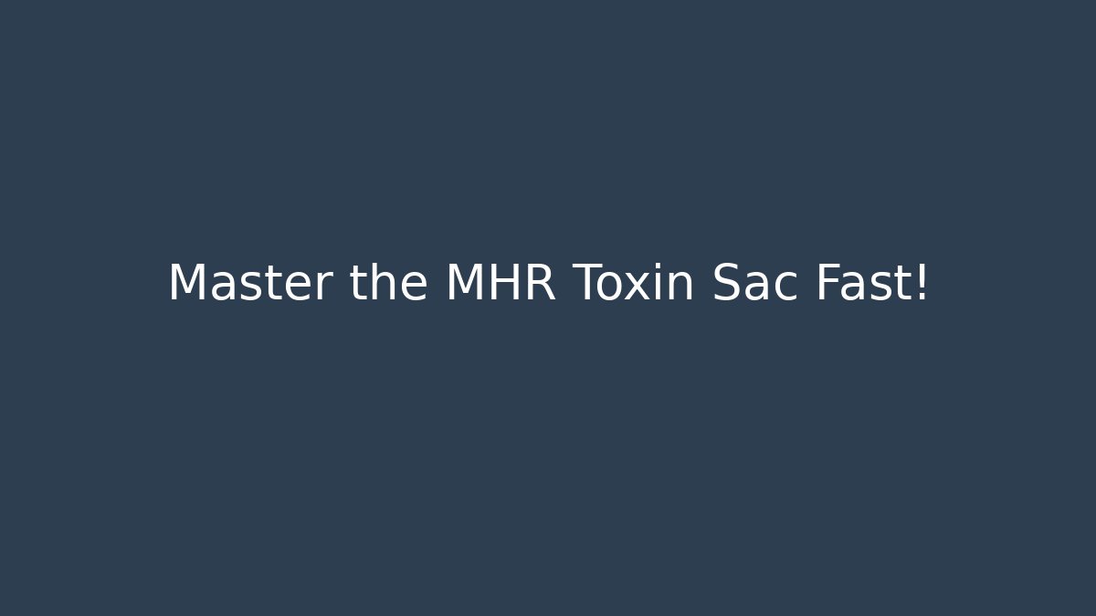 Master the MHR Toxin Sac Fast!