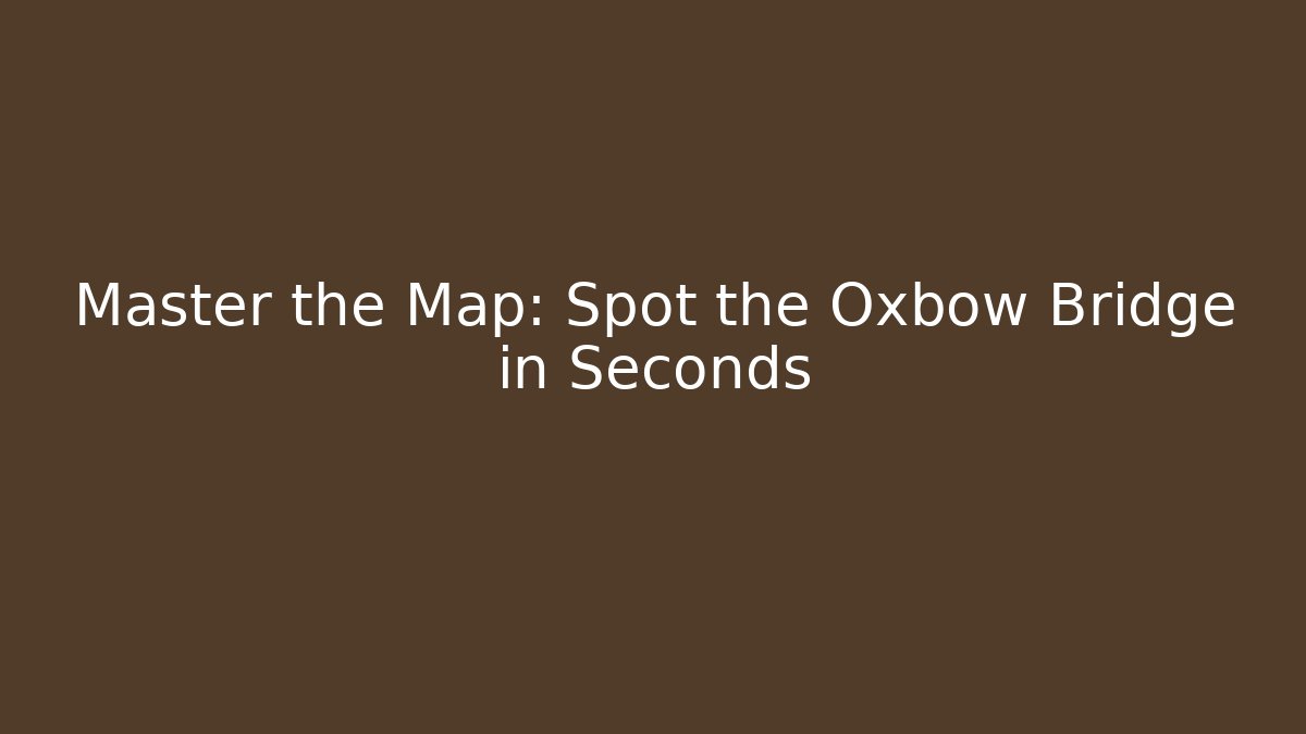 Master the Map: Spot the Oxbow Bridge in Seconds - Create More Assets