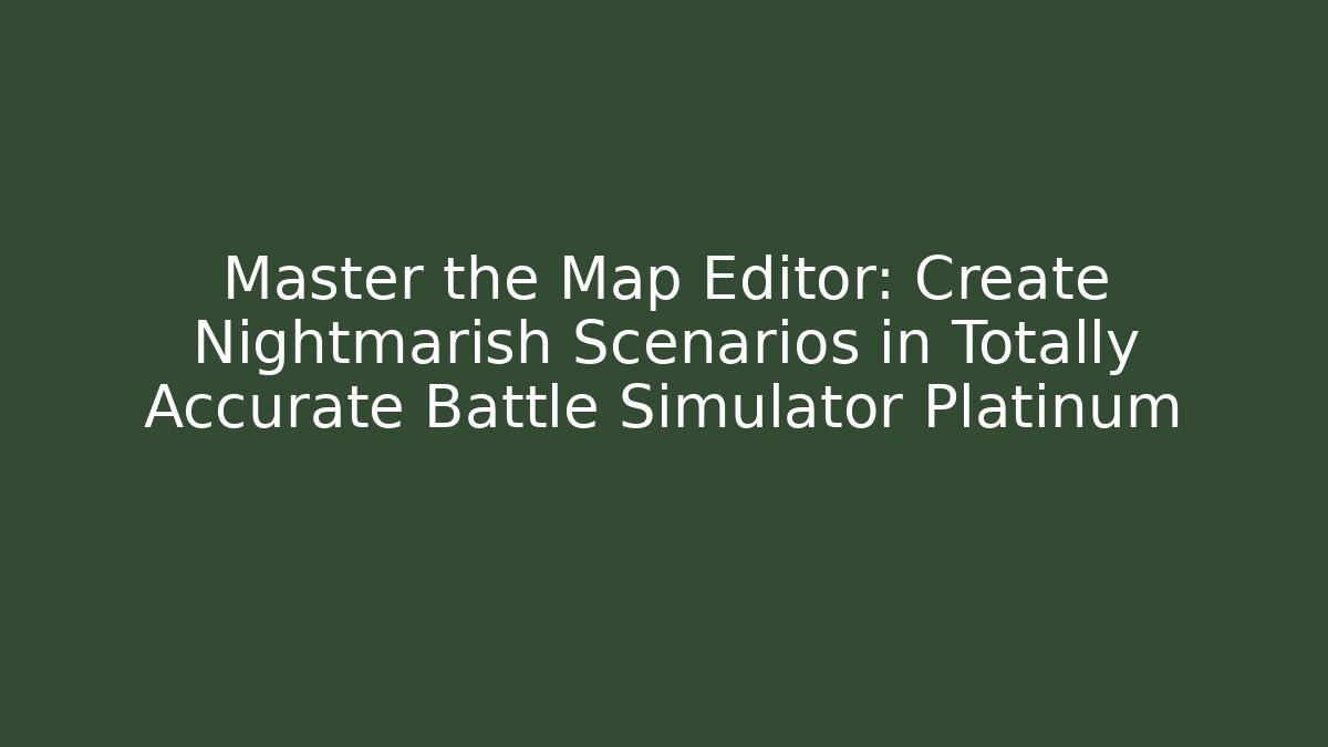 Master the Map Editor: Create Nightmarish Scenarios in Totally Accurate Battle Simulator Platinum