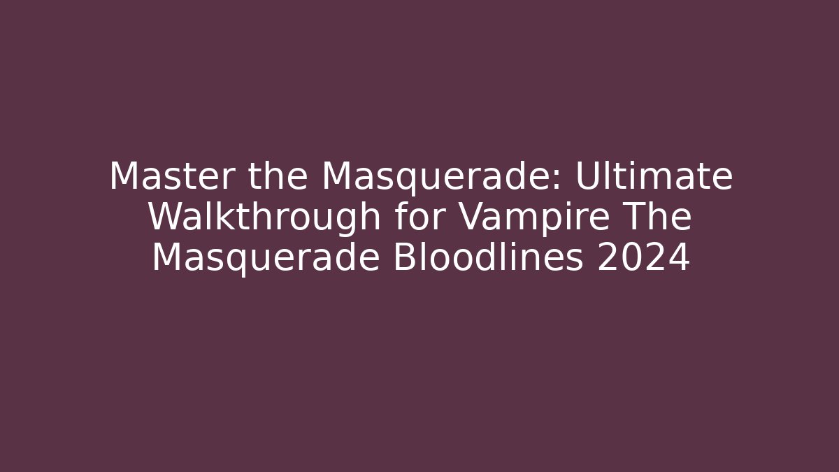 Master the Masquerade: Ultimate Walkthrough for Vampire The Masquerade Bloodlines 2024
