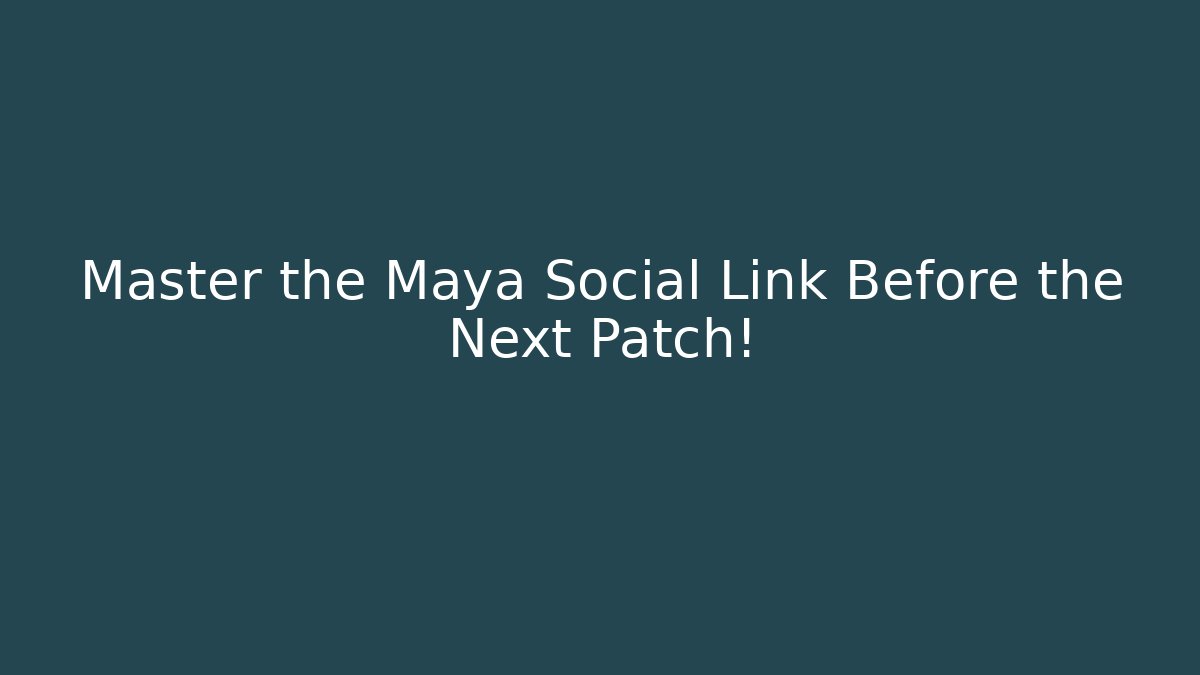 Master the Maya Social Link Before the Next Patch!