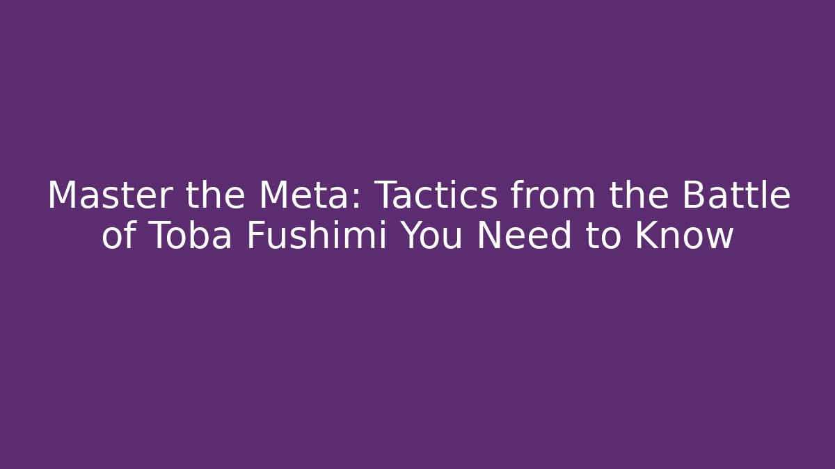 Master the Meta: Tactics from the Battle of Toba Fushimi You Need to Know