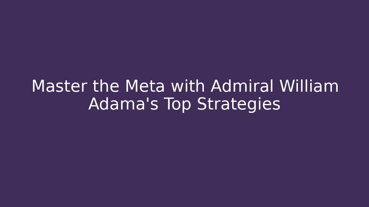 Master the Meta with Admiral William Adama's Top Strategies